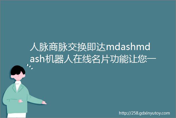 人脉商脉交换即达mdashmdash机器人在线名片功能让您一秒找到原厂